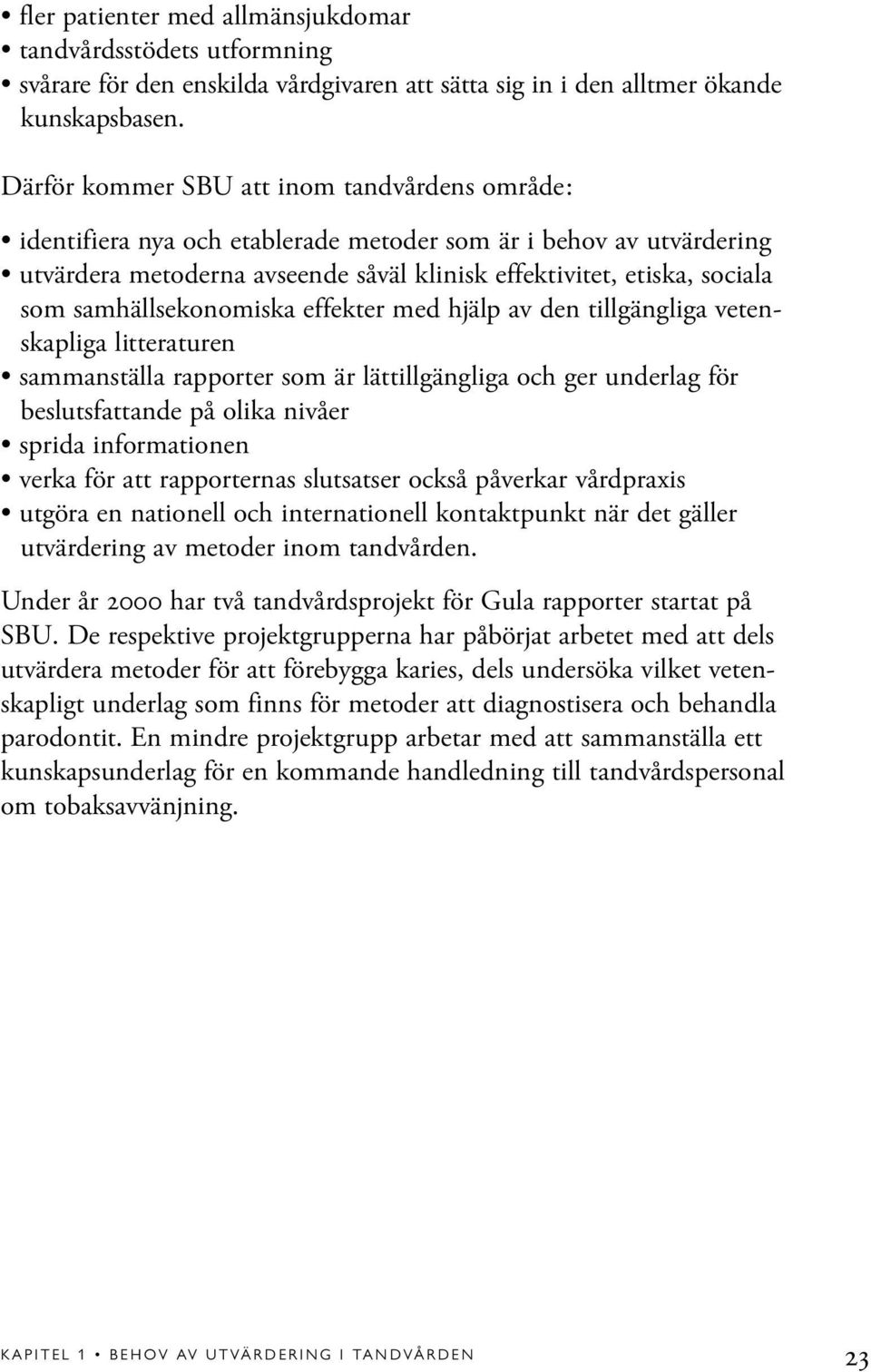 samhällsekonomiska effekter med hjälp av den tillgängliga vetenskapliga litteraturen sammanställa rapporter som är lättillgängliga och ger underlag för beslutsfattande på olika nivåer sprida