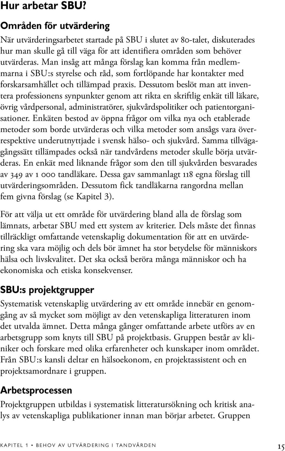 Dessutom beslöt man att inventera professionens synpunkter genom att rikta en skriftlig enkät till läkare, övrig vårdpersonal, administratörer, sjukvårdspolitiker och patientorganisationer.