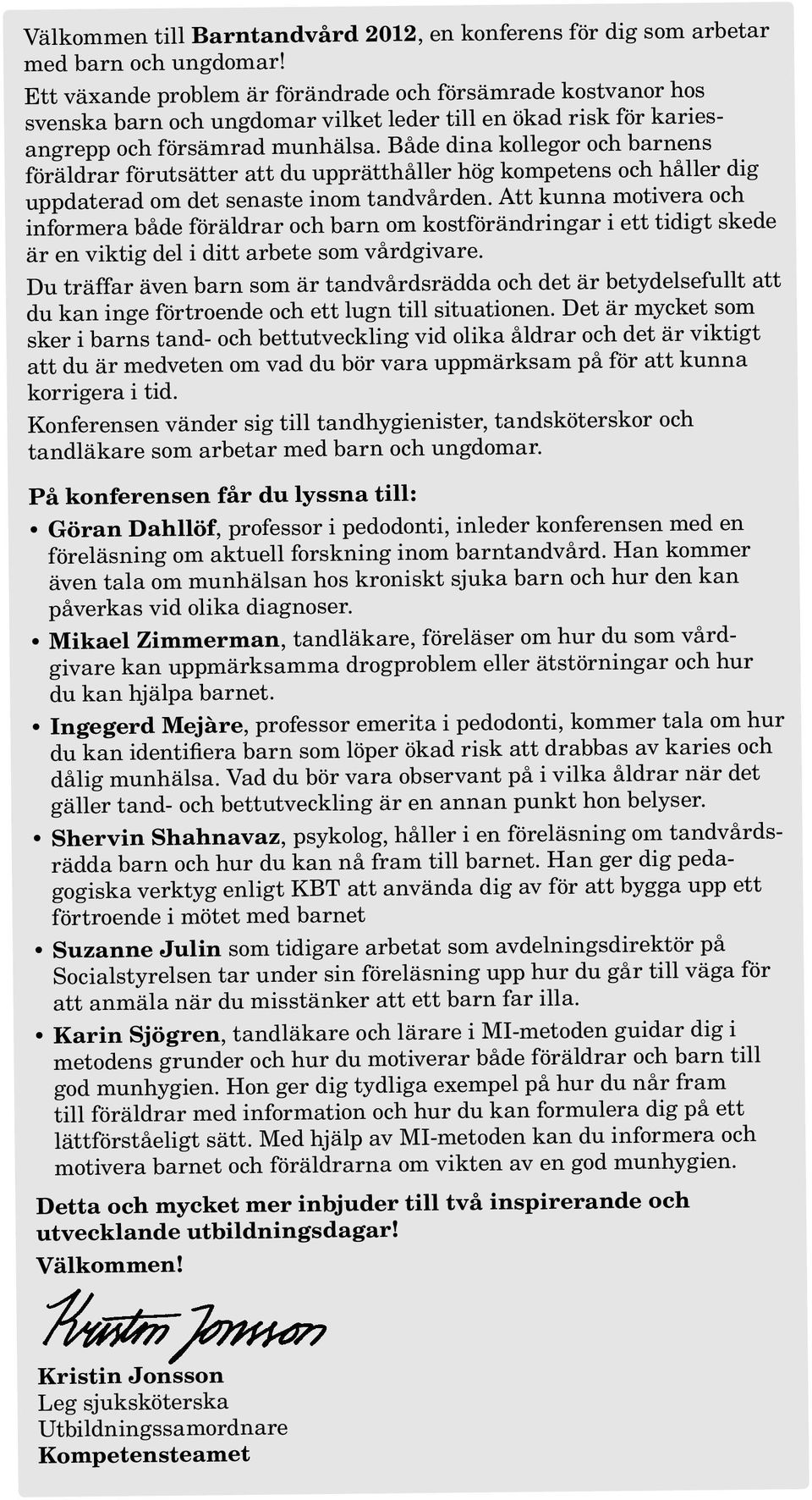 Både dina kollegor och barnens föräldrar förutsätter att du upprätthåller hög kompetens och håller dig uppdaterad om det senaste inom tandvården.