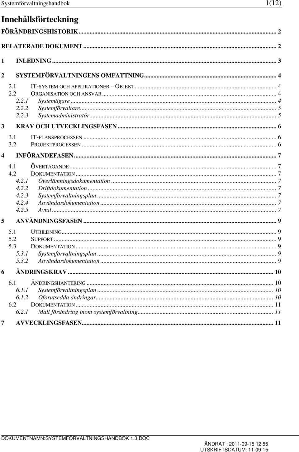 .. 6 4 INFÖRANDEFASEN... 7 4.1 ÖVERTAGANDE... 7 4.2 DOKUMENTATION... 7 4.2.1 Överlämningsdokumentation... 7 4.2.2 Driftdokumentation... 7 4.2.3 Systemförvaltningsplan... 7 4.2.4 Användardokumentation.