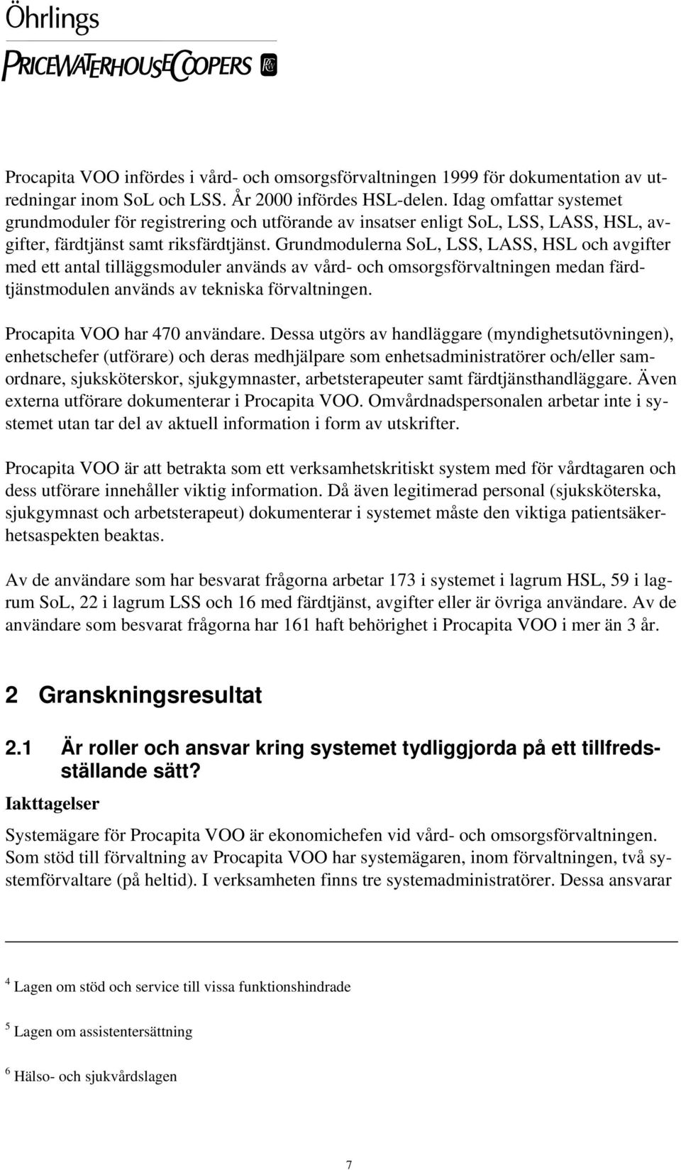 Grundmodulerna SoL, LSS, LASS, HSL och avgifter med ett antal tilläggsmoduler används av vård- och omsorgsförvaltningen medan färdtjänstmodulen används av tekniska förvaltningen.