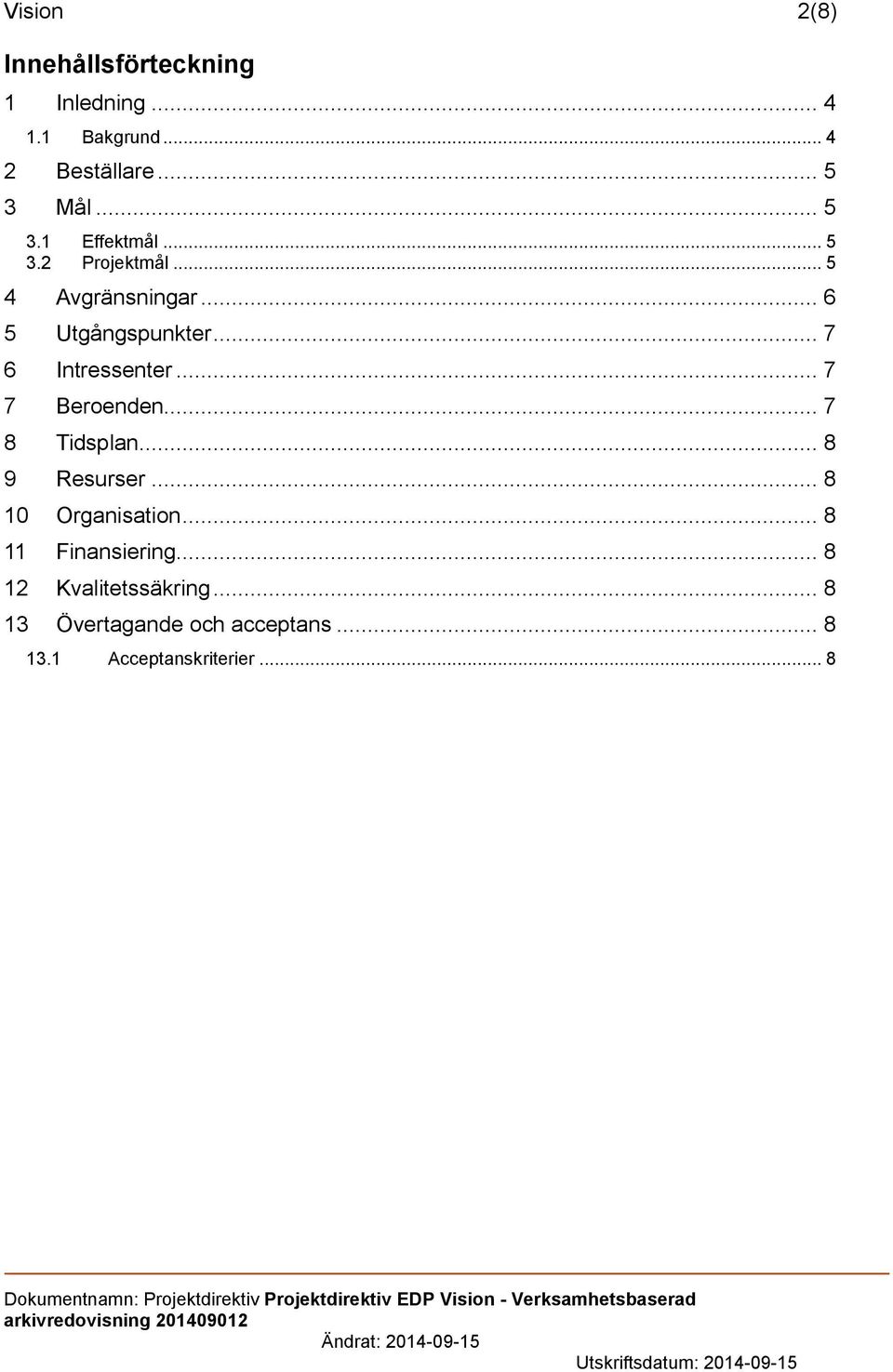 .. 7 6 Intressenter... 7 7 Beroenden... 7 8 Tidsplan... 8 9 Resurser... 8 10 Organisation.