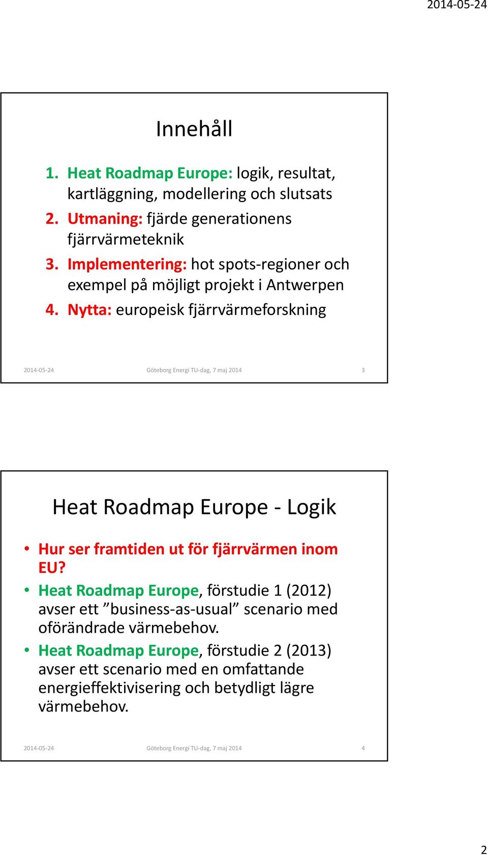 Nytta: europeisk fjärrvärmeforskning Göteborg Energi TU dag, 7 maj 2014 3 Heat Roadmap Europe Logik Hur ser framtiden ut för fjärrvärmen inom EU?
