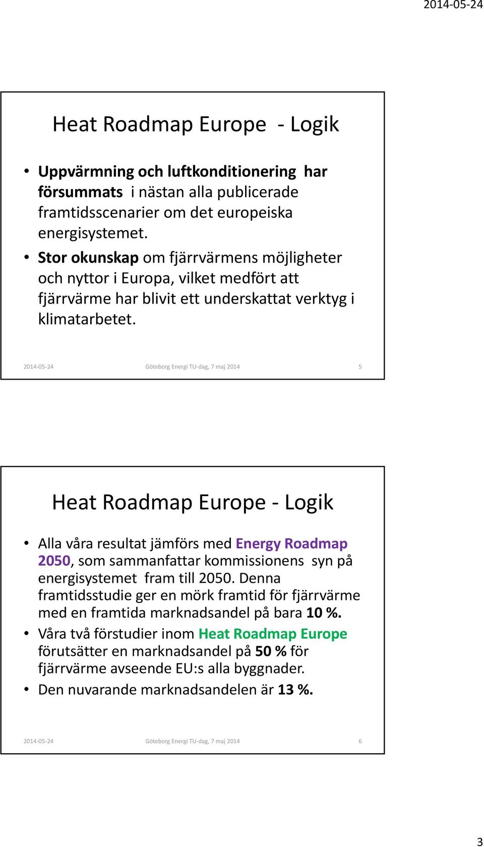 Göteborg Energi TU dag, 7 maj 2014 5 Heat Roadmap Europe Logik Alla våra resultat jämförs med Energy Roadmap 2050, som sammanfattar kommissionens syn på energisystemet fram till 2050.