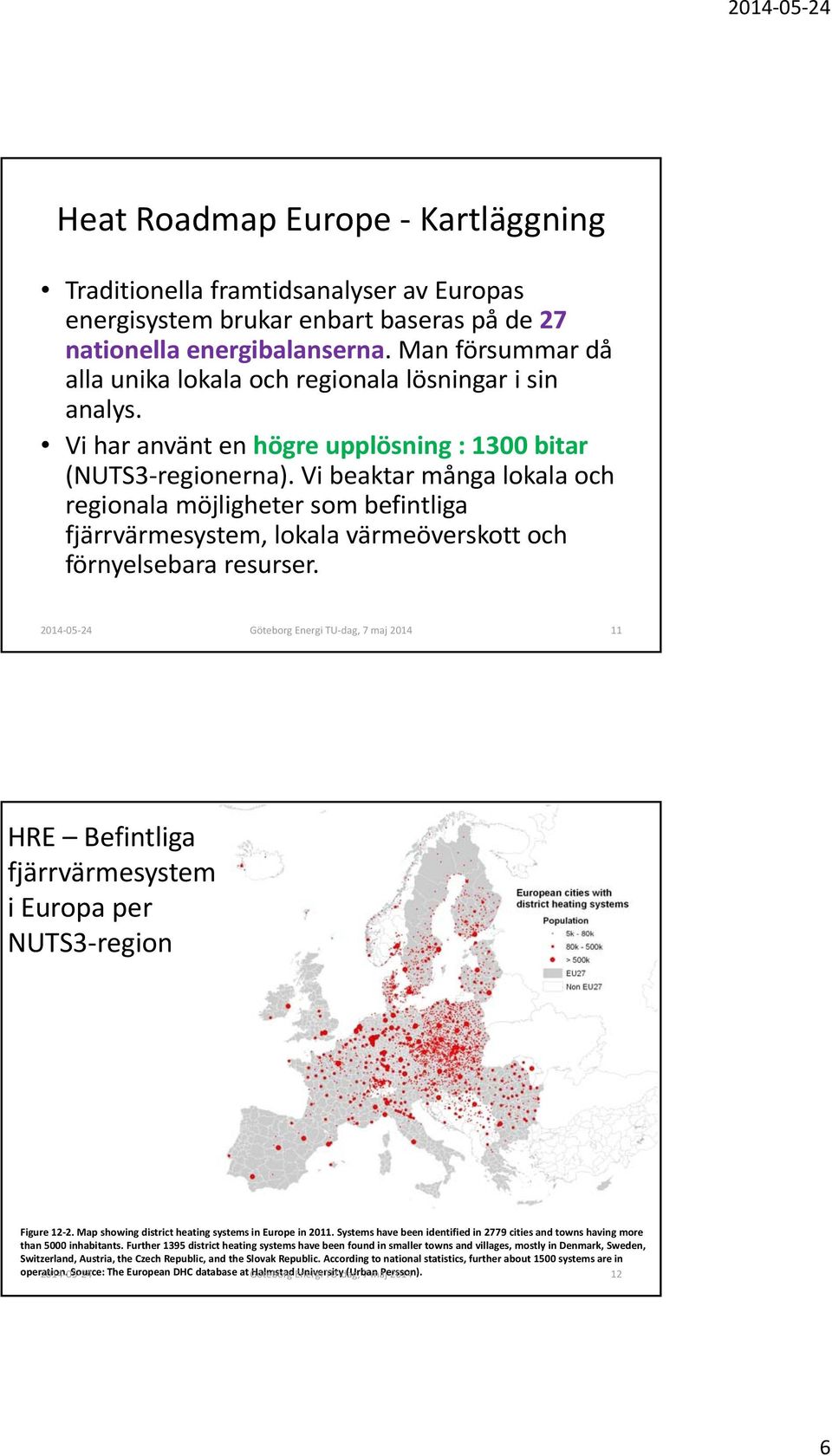 Vi beaktar många lokala och regionala möjligheter som befintliga fjärrvärmesystem, lokala värmeöverskott och förnyelsebara resurser.