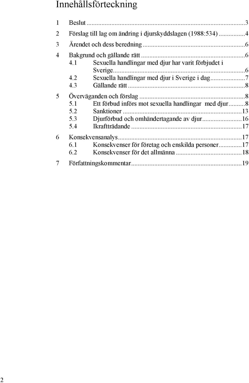 .. 8 5 Överväganden och förslag... 8 5.1 Ett förbud införs mot sexuella handlingar med djur... 8 5.2 Sanktioner... 13 5.3 Djurförbud och omhändertagande av djur.