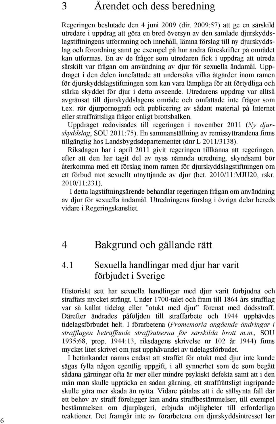 exempel på hur andra föreskrifter på området kan utformas. En av de frågor som utredaren fick i uppdrag att utreda särskilt var frågan om användning av djur för sexuella ändamål.