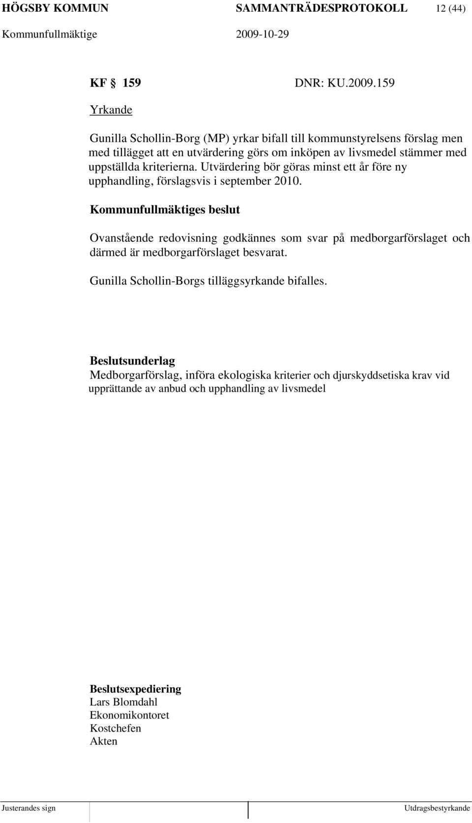 kriterierna. Utvärdering bör göras minst ett år före ny upphandling, förslagsvis i september 2010.