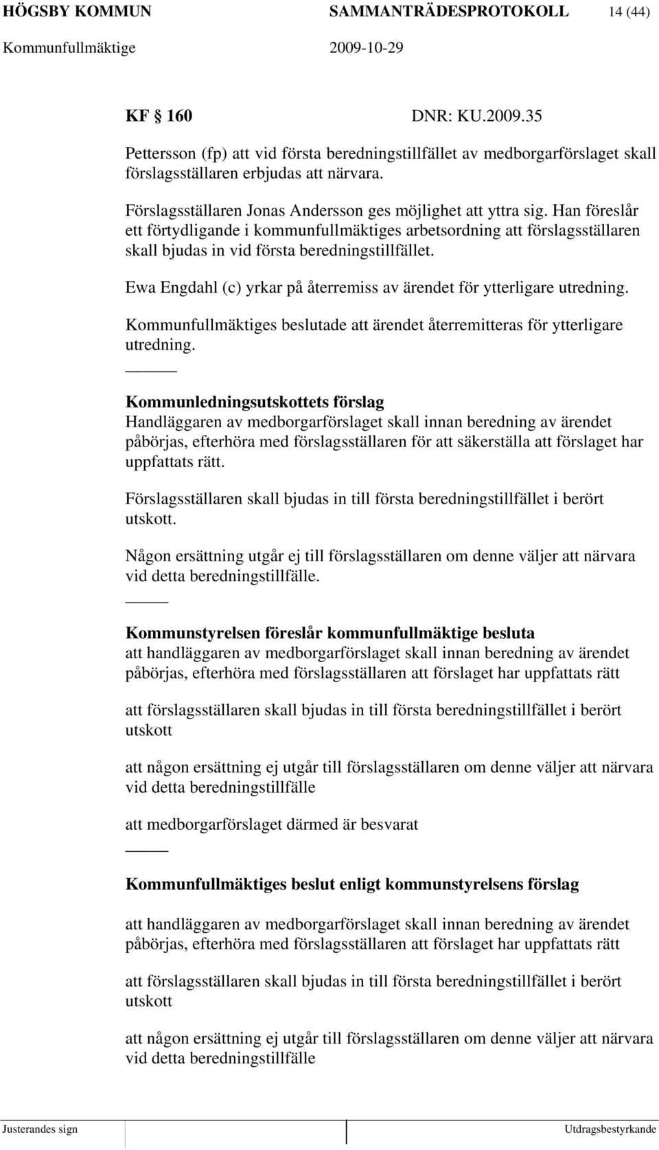 Ewa Engdahl (c) yrkar på återremiss av ärendet för ytterligare utredning. Kommunfullmäktiges beslutade att ärendet återremitteras för ytterligare utredning.
