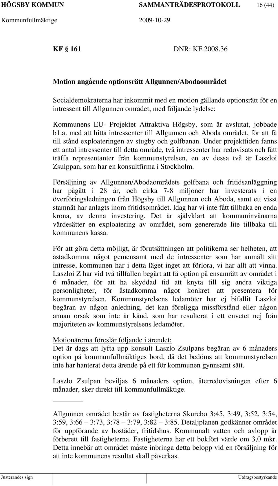 Projektet Attraktiva Högsby, som är avslutat, jobbade b1.a. med att hitta intressenter till Allgunnen och Aboda området, för att få till stånd exploateringen av stugby och golfbanan.