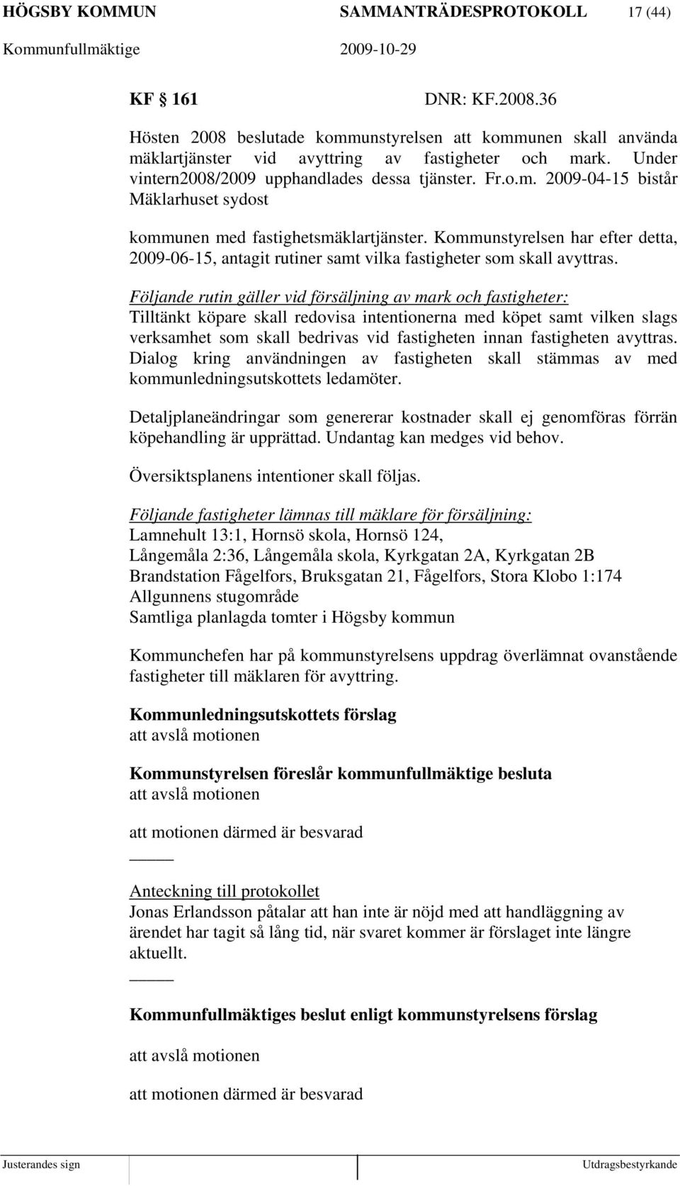 Kommunstyrelsen har efter detta, 2009-06-15, antagit rutiner samt vilka fastigheter som skall avyttras.