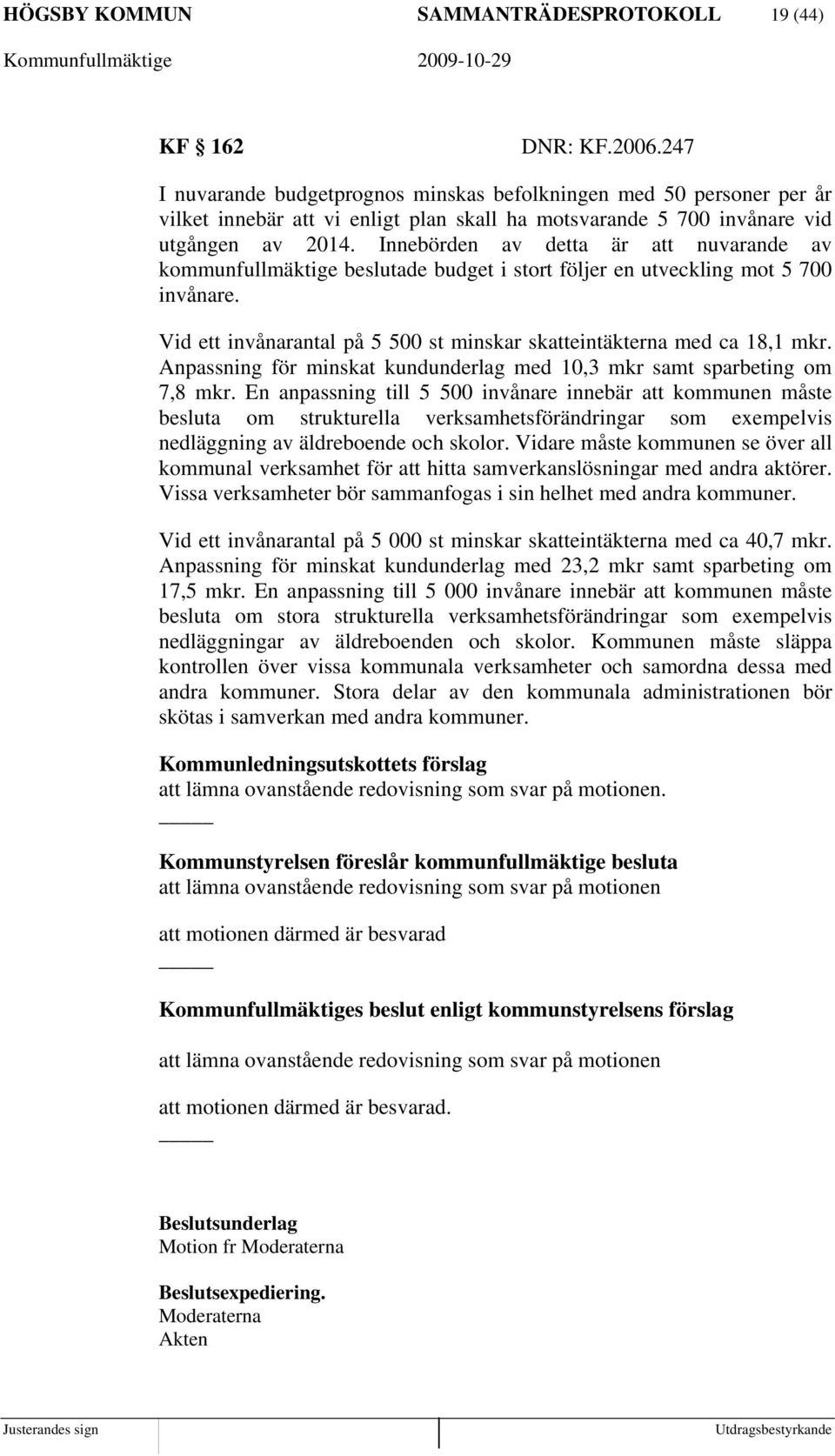 Innebörden av detta är att nuvarande av kommunfullmäktige beslutade budget i stort följer en utveckling mot 5 700 invånare. Vid ett invånarantal på 5 500 st minskar skatteintäkterna med ca 18,1 mkr.