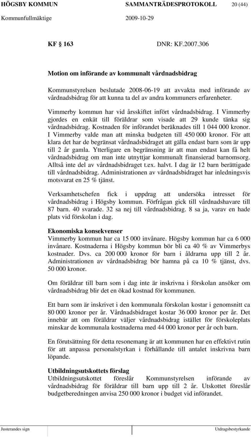Vimmerby kommun har vid årsskiftet infört vårdnadsbidrag. I Vimmerby gjordes en enkät till föräldrar som visade att 29 kunde tänka sig vårdnadsbidrag.