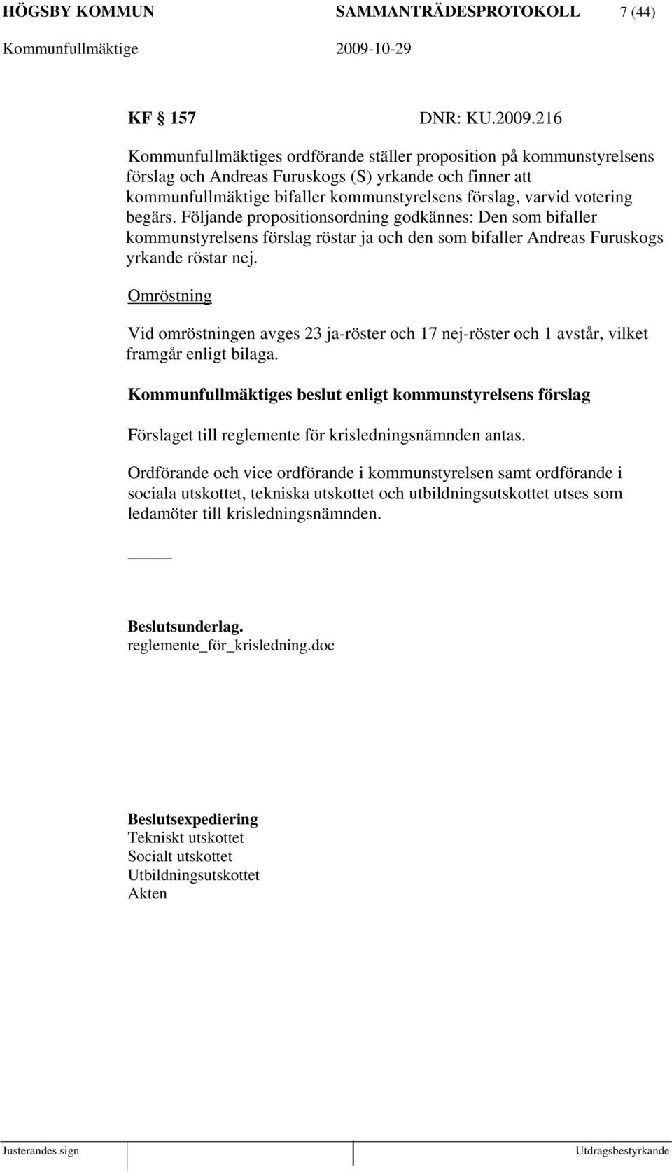 begärs. Följande propositionsordning godkännes: Den som bifaller kommunstyrelsens förslag röstar ja och den som bifaller Andreas Furuskogs yrkande röstar nej.