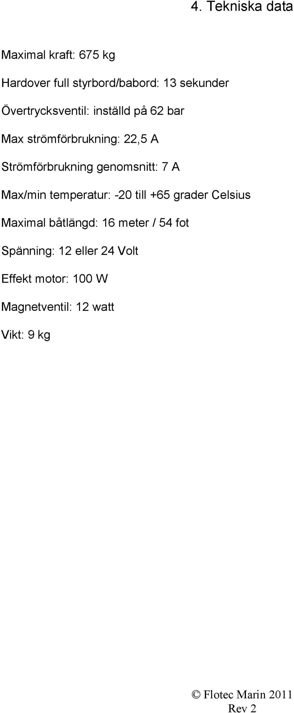 genomsnitt: 7 A Max/min temperatur: -20 till +65 grader Celsius Maximal båtlängd: 16