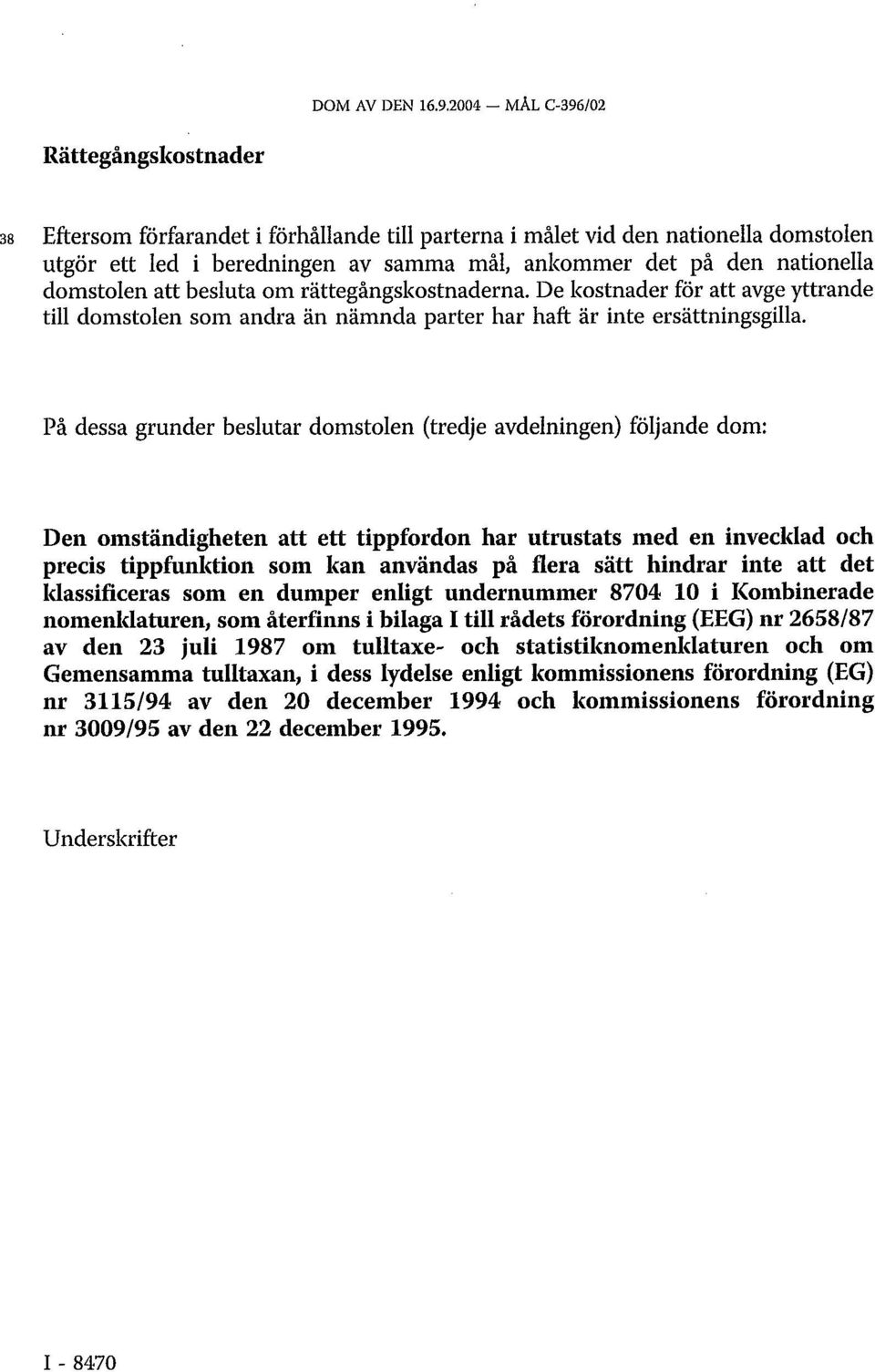 nationella domstolen att besluta om rättegångskostnaderna. De kostnader för att avge yttrande till domstolen som andra än nämnda parter har haft är inte ersättningsgilla.