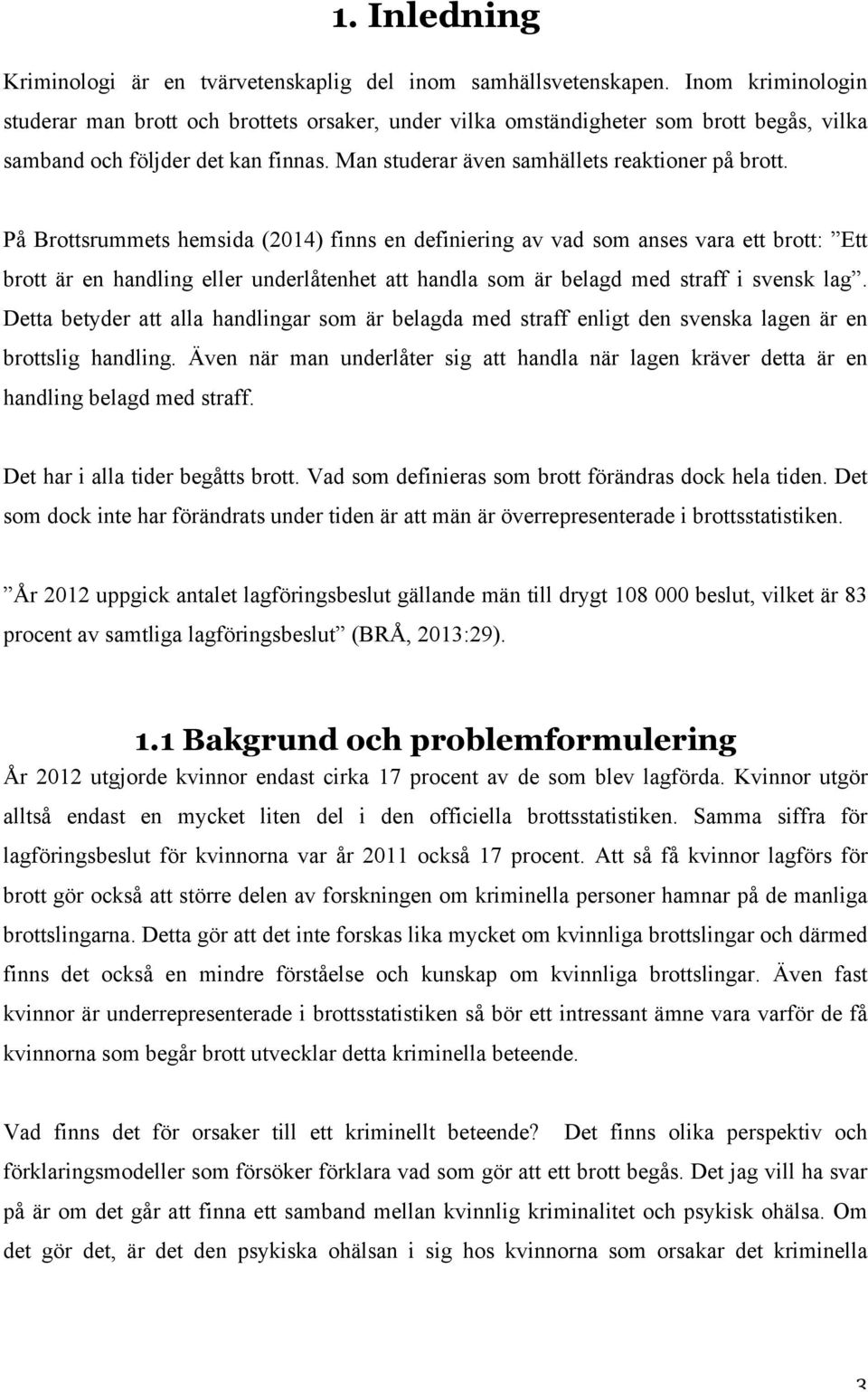 På Brottsrummets hemsida (2014) finns en definiering av vad som anses vara ett brott: Ett brott är en handling eller underlåtenhet att handla som är belagd med straff i svensk lag.
