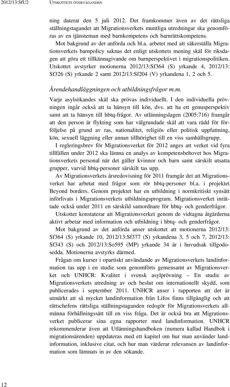 Mot bakgrund av det anförda och bl.a. arbetet med att säkerställa Migrationsverkets barnpolicy saknas det enligt utskottets mening skäl för riksdagen att göra ett tillkännagivande om barnperspektivet i migrationspolitiken.