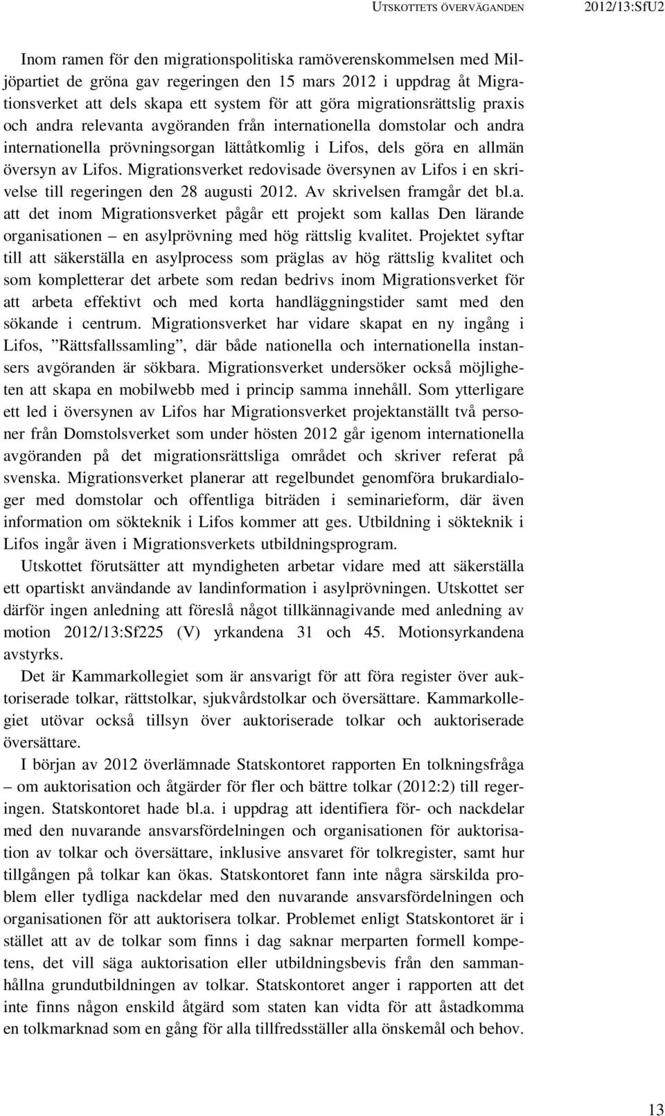 översyn av Lifos. Migrationsverket redovisade översynen av Lifos i en skrivelse till regeringen den 28 augusti 2012. Av skrivelsen framgår det bl.a. att det inom Migrationsverket pågår ett projekt som kallas Den lärande organisationen en asylprövning med hög rättslig kvalitet.