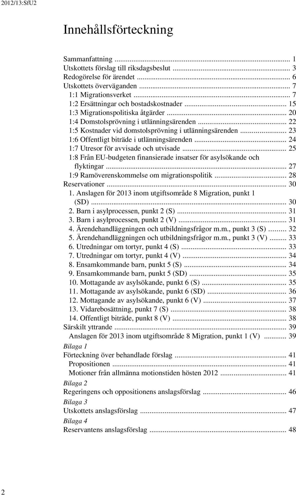 .. 23 1:6 Offentligt biträde i utlänningsärenden... 24 1:7 Utresor för avvisade och utvisade... 25 1:8 Från EU-budgeten finansierade insatser för asylsökande och flyktingar.