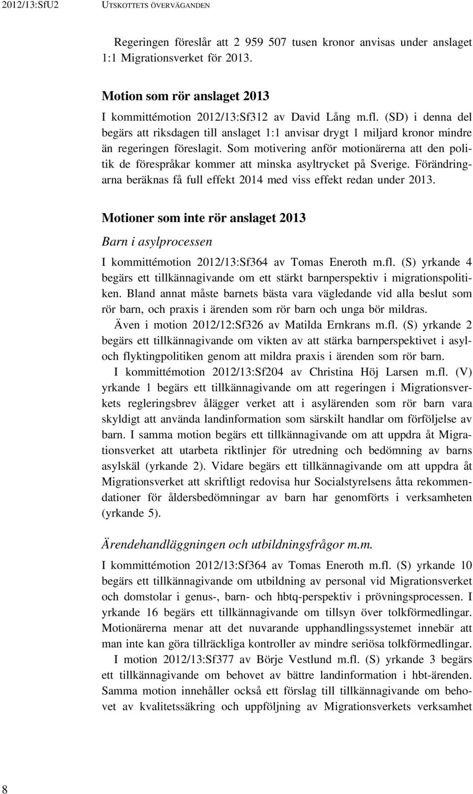 Som motivering anför motionärerna att den politik de förespråkar kommer att minska asyltrycket på Sverige. Förändringarna beräknas få full effekt 2014 med viss effekt redan under 2013.