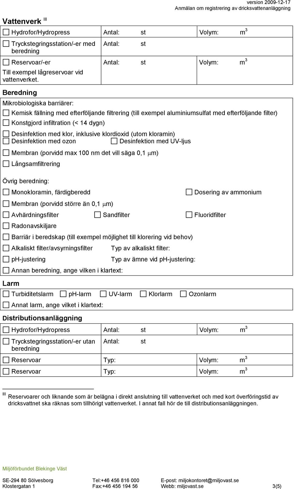 Desinfektion med klor, inklusive klordioxid (utom kloramin) Desinfektion med ozon Desinfektion med UV-ljus Membran (porvidd max 100 nm det vill säga 0,1 m) Långsamfiltrering Övrig beredning: Larm