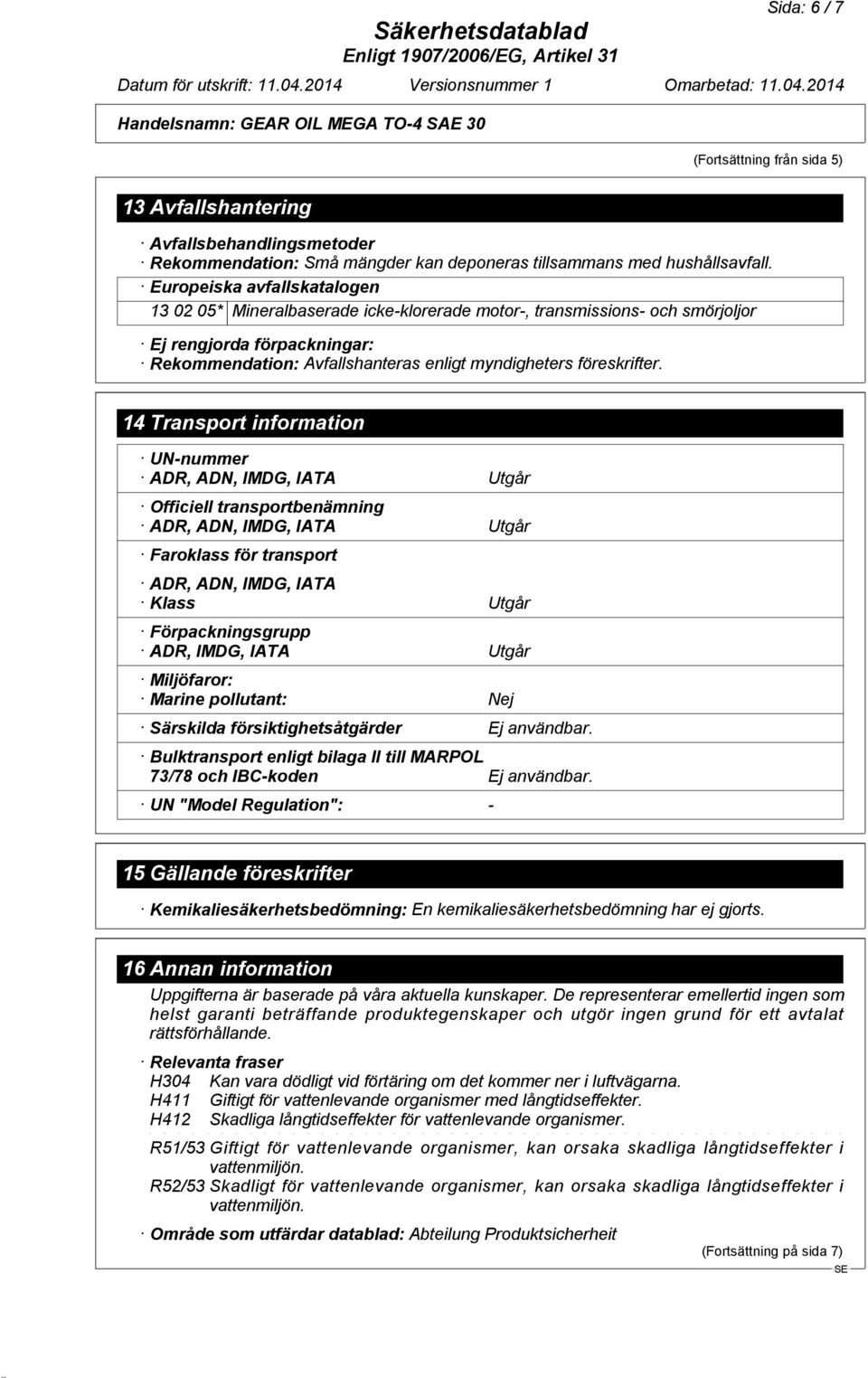 14 Transport information UN-nummer ADR, ADN, IMDG, IATA Utgår Officiell transportbenämning ADR, ADN, IMDG, IATA Utgår Faroklass för transport ADR, ADN, IMDG, IATA Klass Utgår Förpackningsgrupp ADR,