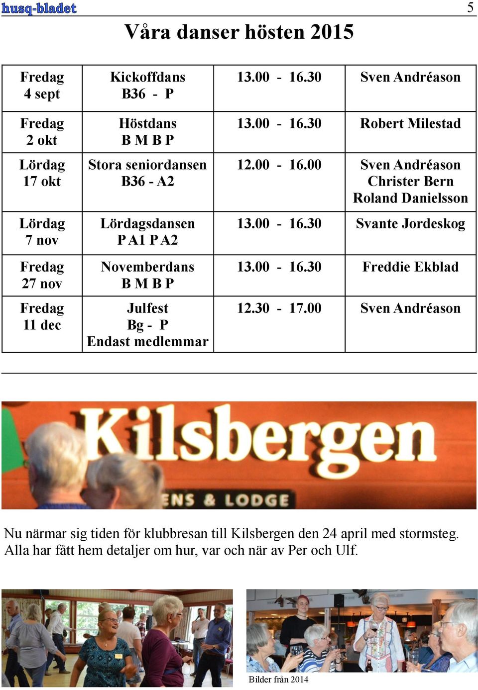 00-16.00 Sven Andréason Christer Bern Roland Danielsson 13.00-16.30 Svante Jordeskog 13.00-16.30 Freddie Ekblad 12.30-17.