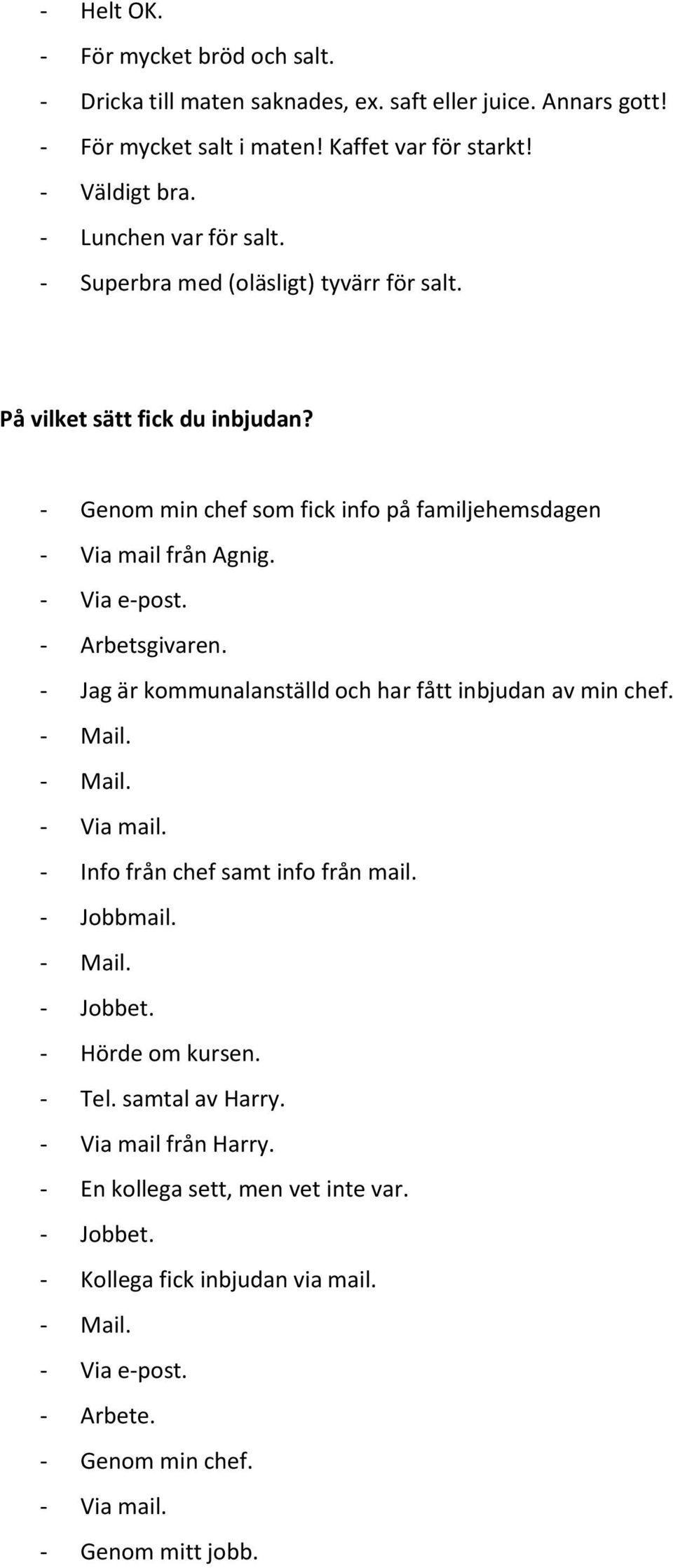 - Via e-post. - Arbetsgivaren. - Jag är kommunalanställd och har fått inbjudan av min chef. - Info från chef samt info från mail. - Jobbmail. - Jobbet. - Hörde om kursen.