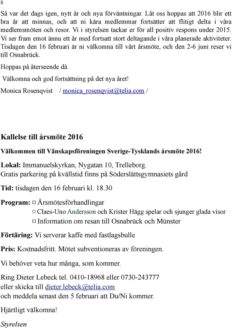 Tisdagen den 16 februari är ni välkomna till vårt årsmöte, och den 2-6 juni reser vi till Osnabrück. Hoppas på återseende då. Välkomna och god fortsättning på det nya året!