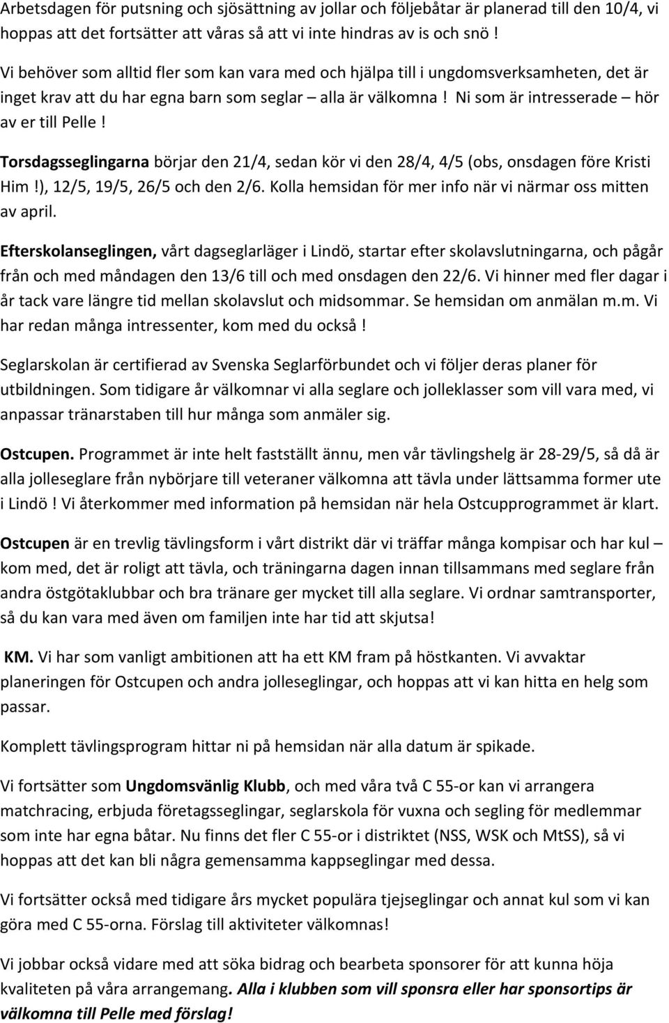 Torsdagsseglingarna börjar den 21/4, sedan kör vi den 28/4, 4/5 (obs, onsdagen före Kristi Him!), 12/5, 19/5, 26/5 och den 2/6. Kolla hemsidan för mer info när vi närmar oss mitten av april.