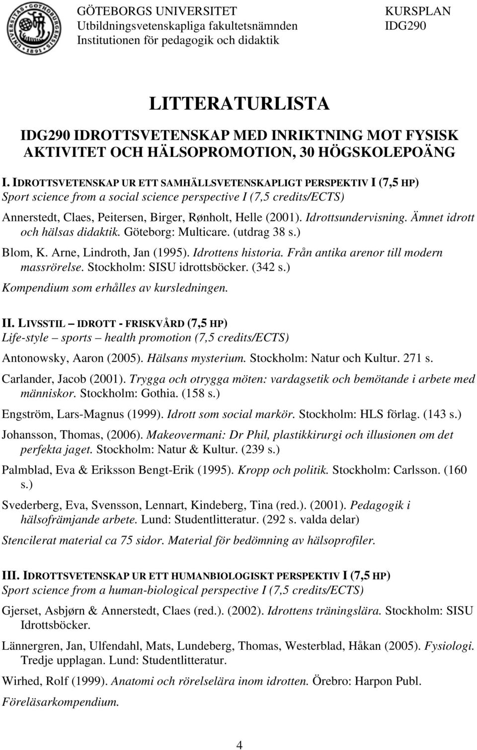 IDROTTSVETENSKAP UR ETT SAMHÄLLSVETENSKAPLIGT PERSPEKTIV I (7,5 HP) Sport science from a social science perspective I (7,5 credits/ects) Annerstedt, Claes, Peitersen, Birger, Rønholt, Helle (2001).