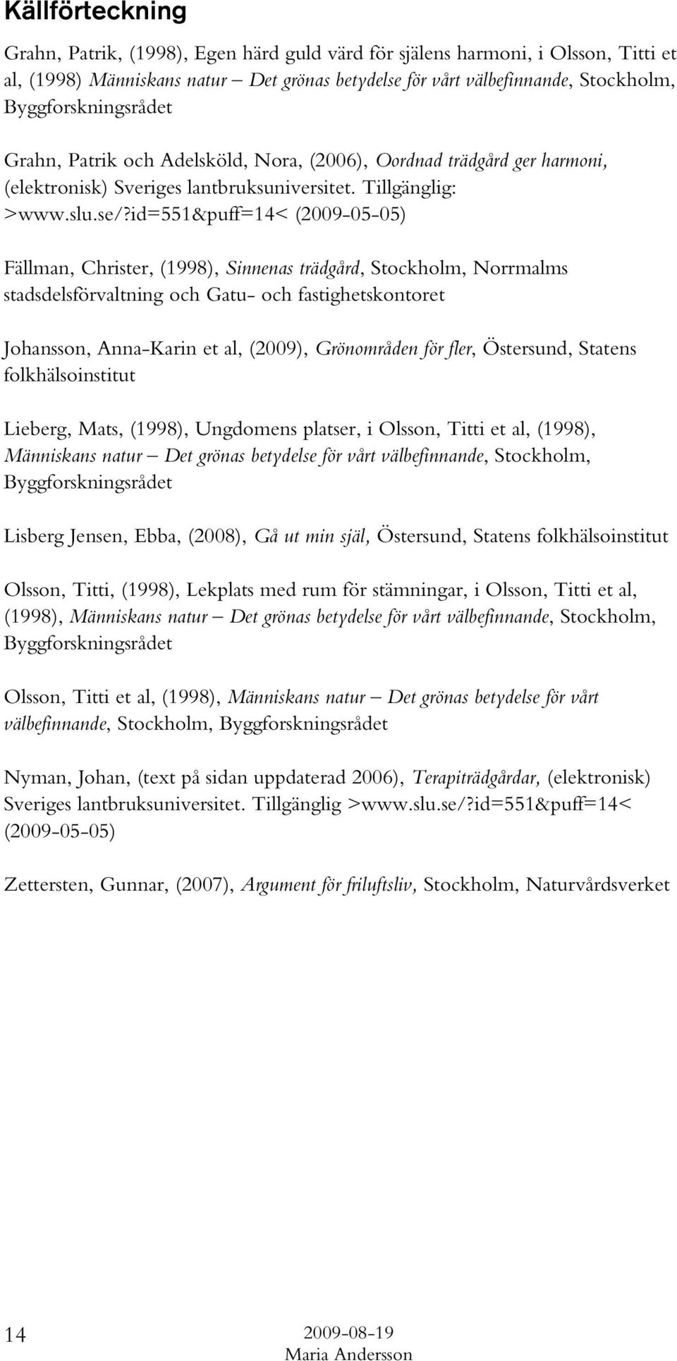 id=551&puff=14< (2009-05-05) Fällman, Christer, (1998), Sinnenas trädgård, Stockholm, Norrmalms stadsdelsförvaltning och Gatu- och fastighetskontoret Johansson, Anna-Karin et al, (2009), Grönområden