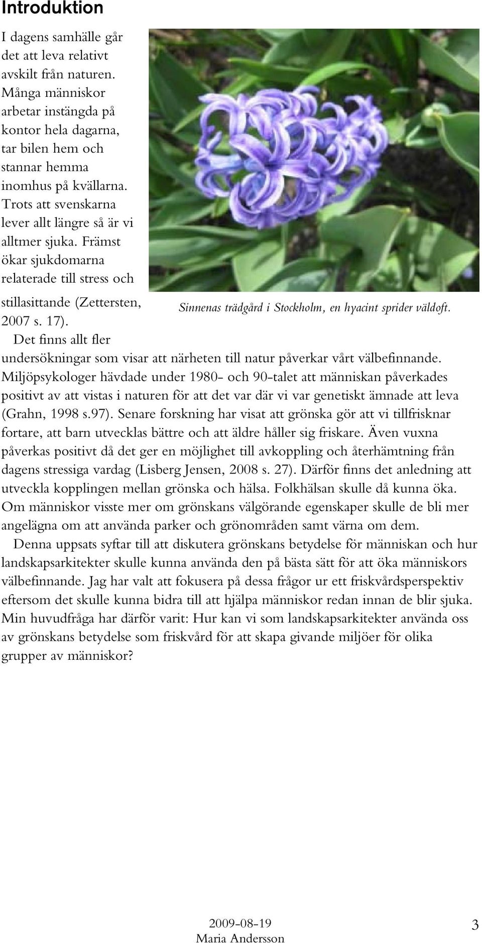 2007 s. 17). Det finns allt fler undersökningar som visar att närheten till natur påverkar vårt välbefinnande.