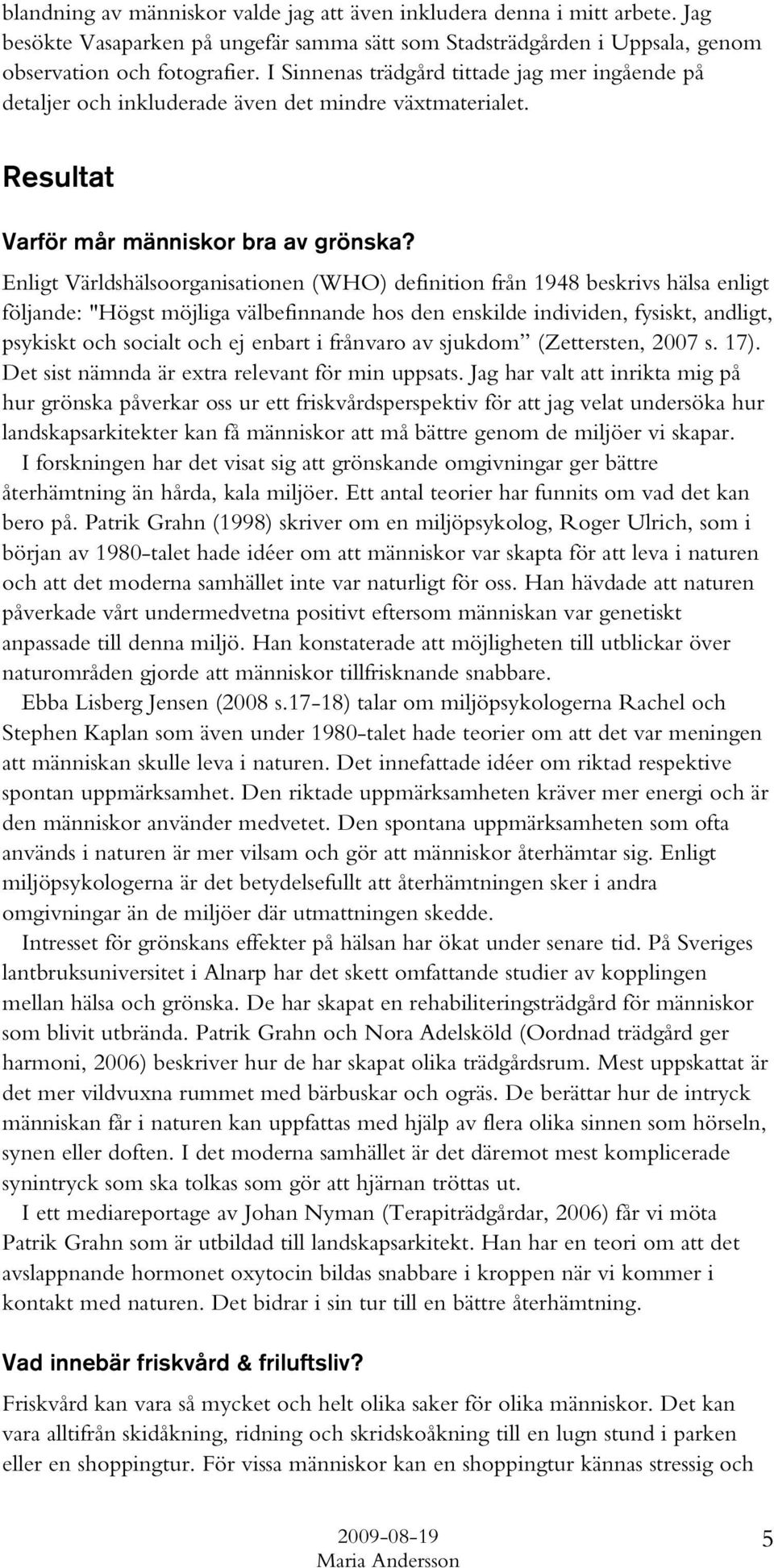 Enligt Världshälsoorganisationen (WHO) definition från 1948 beskrivs hälsa enligt följande: "Högst möjliga välbefinnande hos den enskilde individen, fysiskt, andligt, psykiskt och socialt och ej