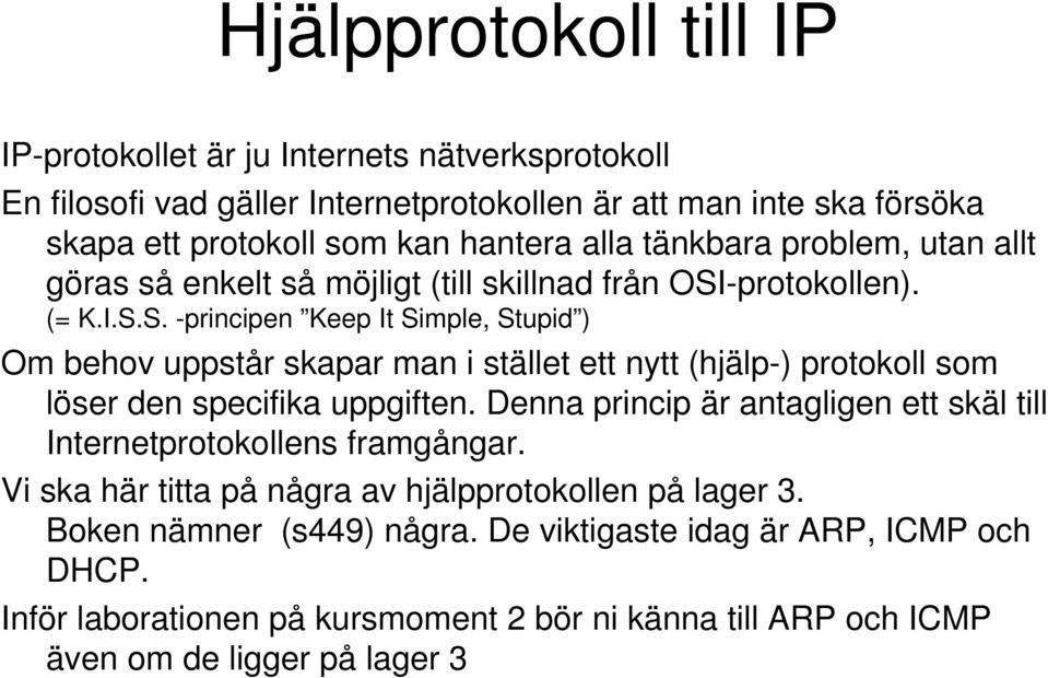 -protokollen). (= K.I.S.S. -principen Keep It Simple, Stupid ) Om behov uppstår skapar man i stället ett nytt (hjälp-) protokoll som löser den specifika uppgiften.