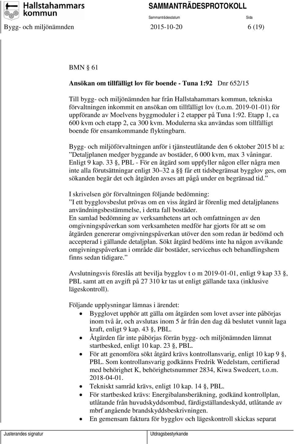 Modulerna ska användas som tillfälligt boende för ensamkommande flyktingbarn.