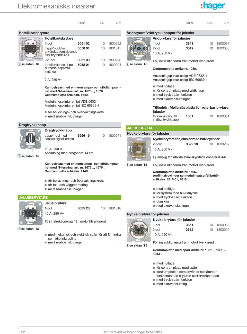 1800293 1-pol brytande, 1-pol slutande, separata ingångar 5052 01 10 1800294 trapp/1-pol med separat signalkontakt 10 A, 250 V~ Anslutning med dragsnöre 14 cm Kan belysas med en neonlamps- och