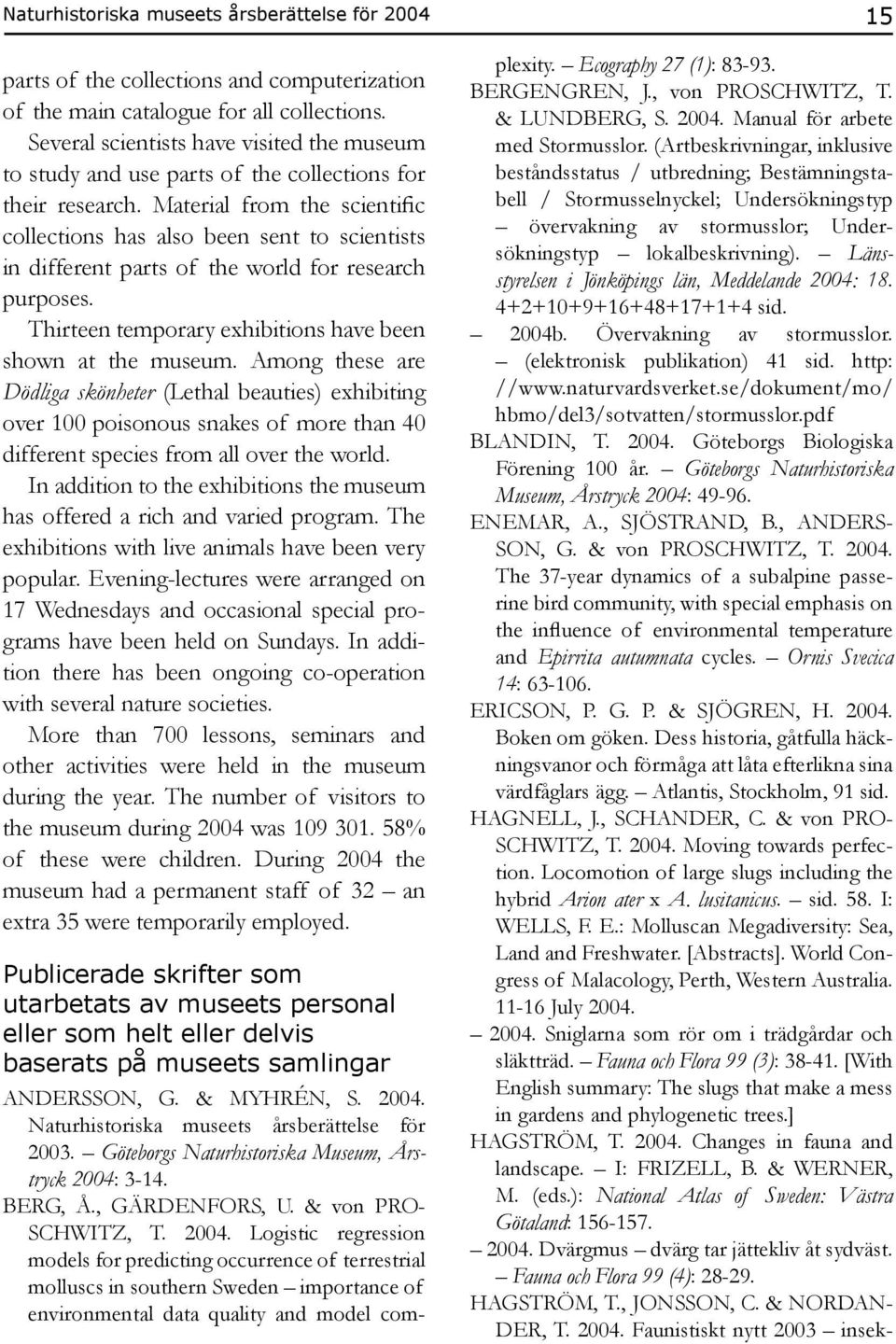 Material from the scientific collections has also been sent to scientists in different parts of the world for research purposes. Thirteen temporary exhibitions have been shown at the museum.