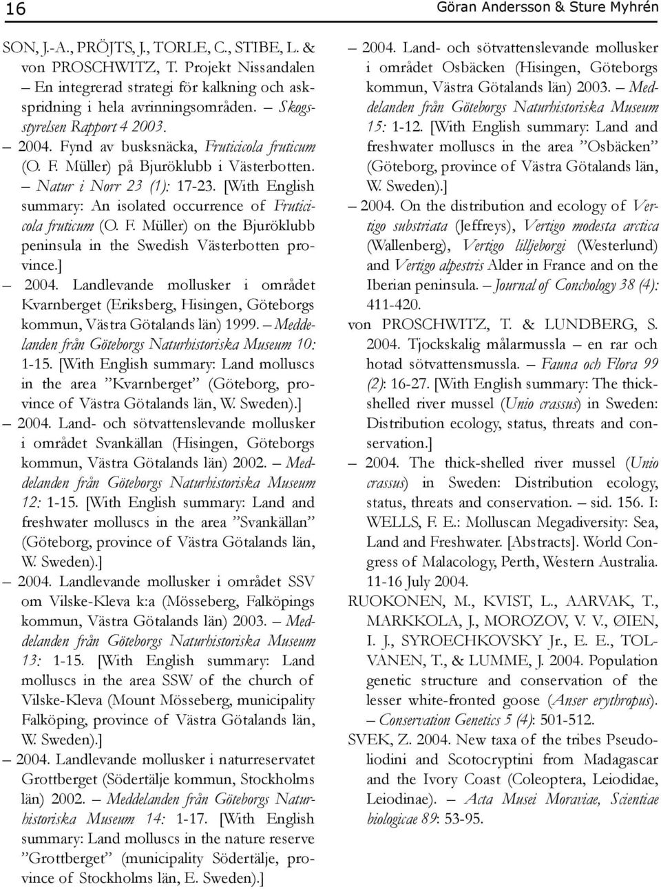] 2004. Landlevande mollusker i området Kvarnberget (Eriksberg, Hisingen, Göteborgs kommun, Västra Götalands län) 1999. Meddelanden från Göteborgs Naturhistoriska Museum 10: 1-15.
