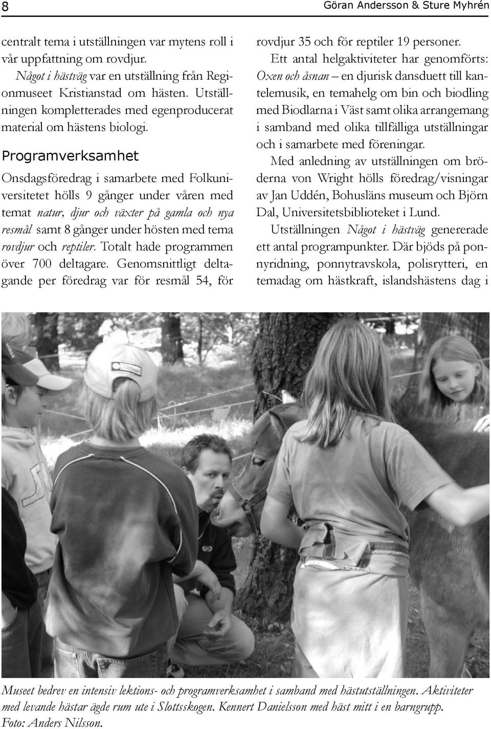 Programverksamhet Onsdagsföredrag i samarbete med Folkuniversitetet hölls 9 gånger under våren med temat natur, djur och växter på gamla och nya resmål samt 8 gånger under hösten med tema rovdjur och