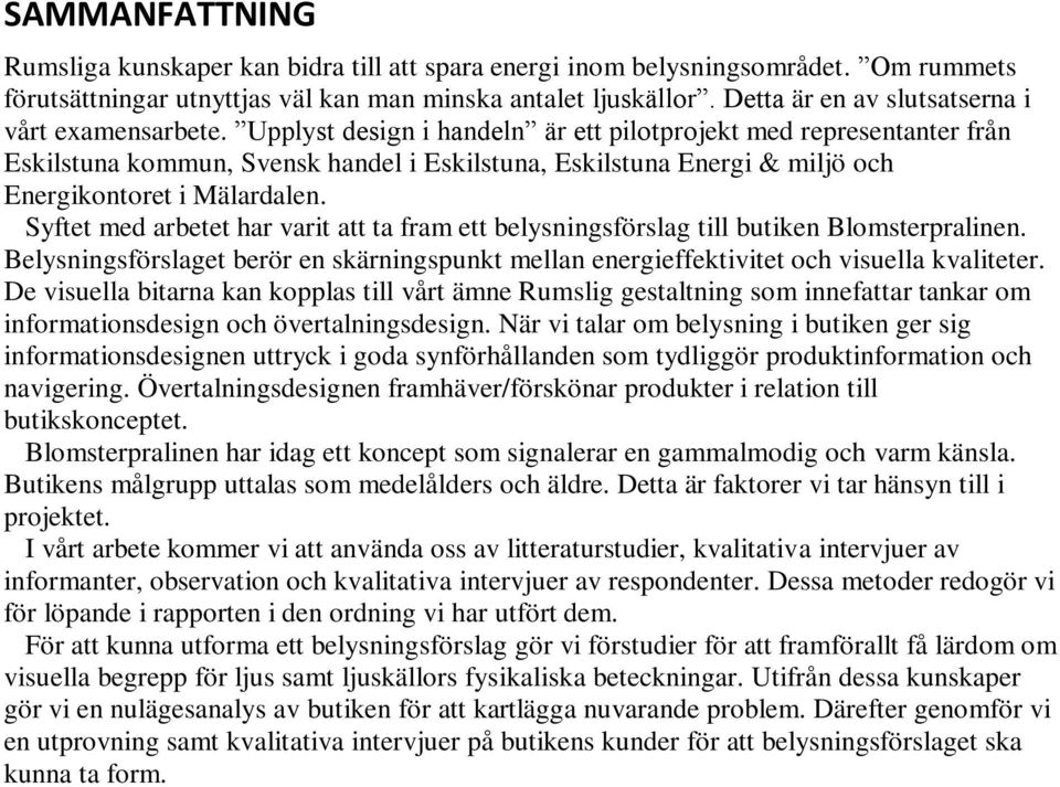 Upplyst design i handeln är ett pilotprojekt med representanter från Eskilstuna kommun, Svensk handel i Eskilstuna, Eskilstuna Energi & miljö och Energikontoret i Mälardalen.