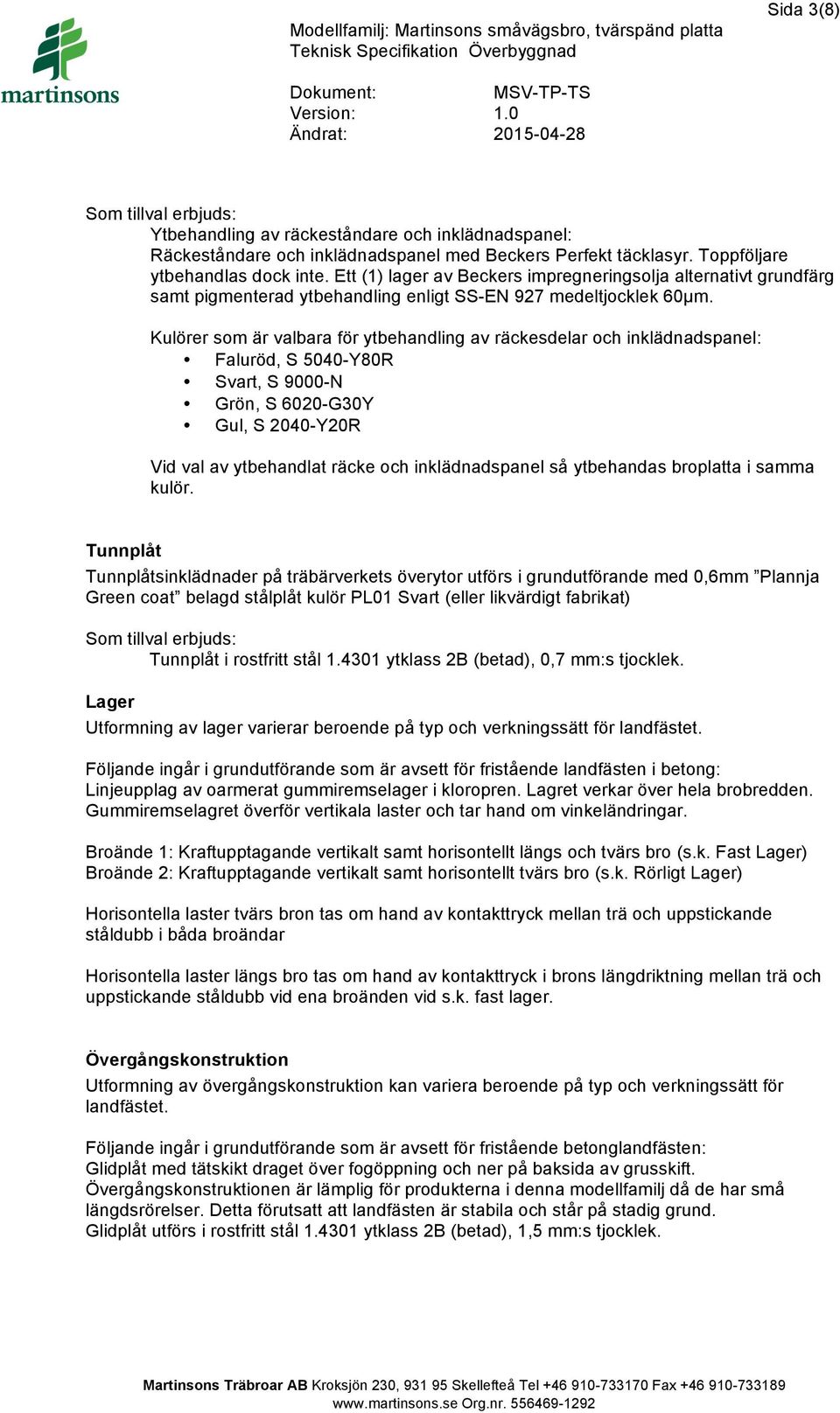 Kulörer som är valbara för ytbehandling av räckesdelar och inklädnadspanel: Faluröd, S 5040-Y80R Svart, S 9000-N Grön, S 6020-G30Y Gul, S 2040-Y20R Vid val av ytbehandlat räcke och inklädnadspanel så