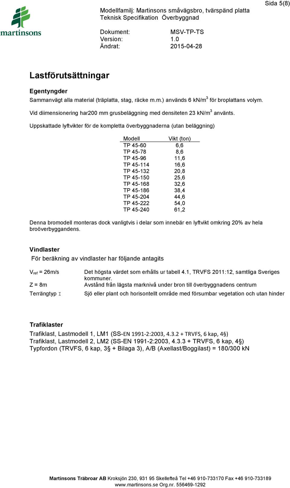 Uppskattade lyftvikter för de kompletta överbyggnaderna (utan beläggning) Modell Vikt (ton) TP 45-60 6,6 TP 45-78 8,6 TP 45-96 11,6 TP 45-114 16,6 TP 45-132 20,8 TP 45-150 25,6 TP 45-168 32,6 TP