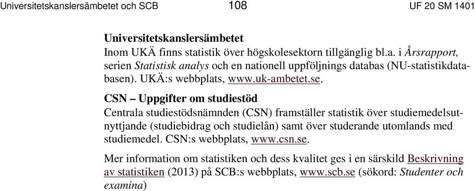 CSN Uppgifter om studiestöd Centrala studiestödsnämnden (CSN) framställer statistik över studiemedelsutnyttjande (studiebidrag och studielån) samt över studerande