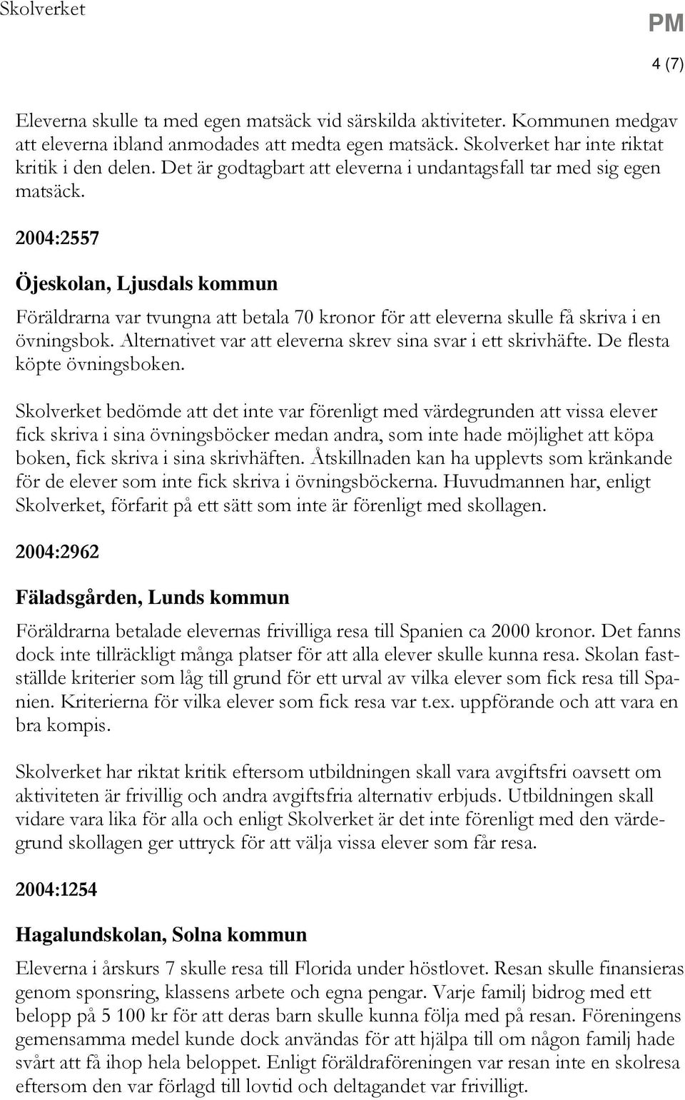 2004:2557 Öjeskolan, Ljusdals kommun Föräldrarna var tvungna att betala 70 kronor för att eleverna skulle få skriva i en övningsbok. Alternativet var att eleverna skrev sina svar i ett skrivhäfte.