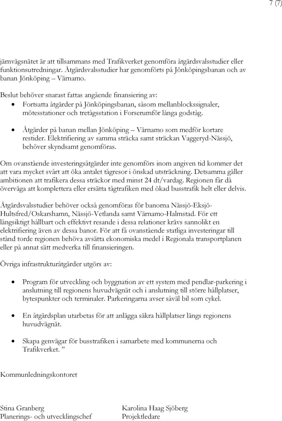 Åtgärder på banan mellan Jönköping Värnamo som medför kortare restider. Elektrifiering av samma sträcka samt sträckan Vaggeryd-Nässjö, behöver skyndsamt genomföras.