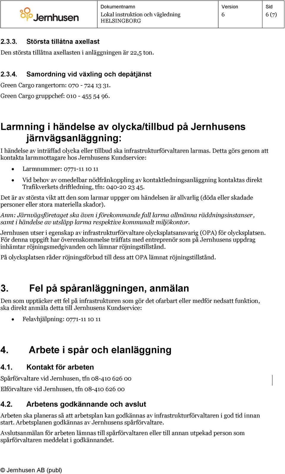 Detta görs genom att kontakta larmmottagare hos Jernhusens Kundservice: Larmnummer: 0771-11 10 11 Vid behov av omedelbar nödfrånkoppling av kontaktledningsanläggning kontaktas direkt Trafikverkets