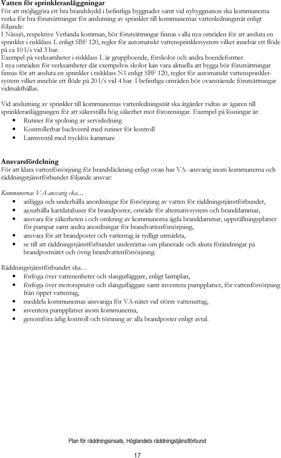 för automatiskt vattensprinklersystem vilket innebär ett flöde på ca 10 l/s vid 3 bar. Exempel på verksamheter i riskklass L är gruppboende, förskolor och andra boendeformer.