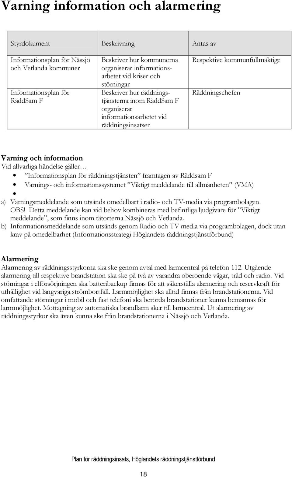 Varning och information Vid allvarliga händelse gäller Informationsplan för räddningstjänsten framtagen av Räddsam F Varnings- och informationssystemet Viktigt meddelande till allmänheten (VMA) a)